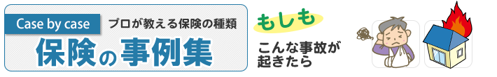 もしもこんな事故がおこったなら！保険の事例集