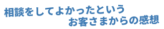 相談をしてよかったというお客様からの感想